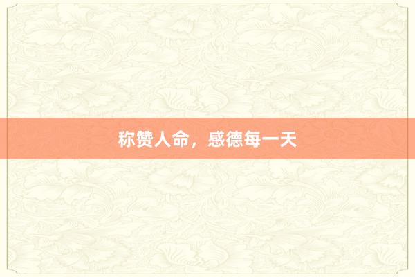称赞人命,感德每一天