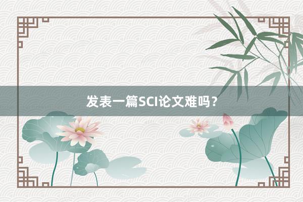 发表一篇SCI论文难吗?