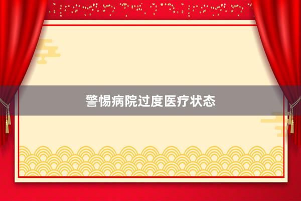 警惕病院过度医疗状态