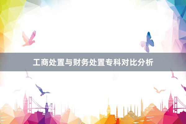 工商处置与财务处置专科对比分析